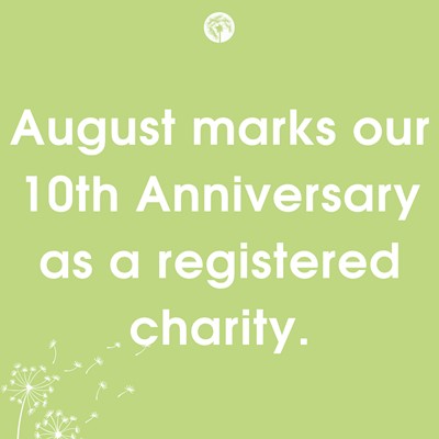 August 2023 marks our 10th Anniversary as a registered charity.